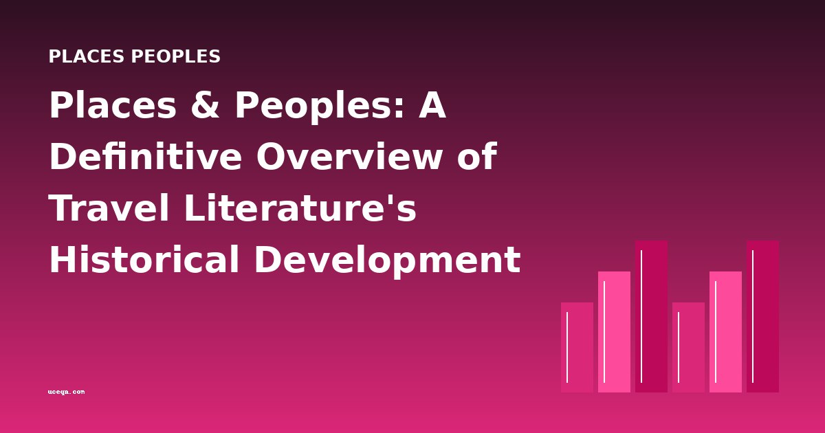 Places & Peoples: A Definitive Overview of Travel Literature's Historical Development