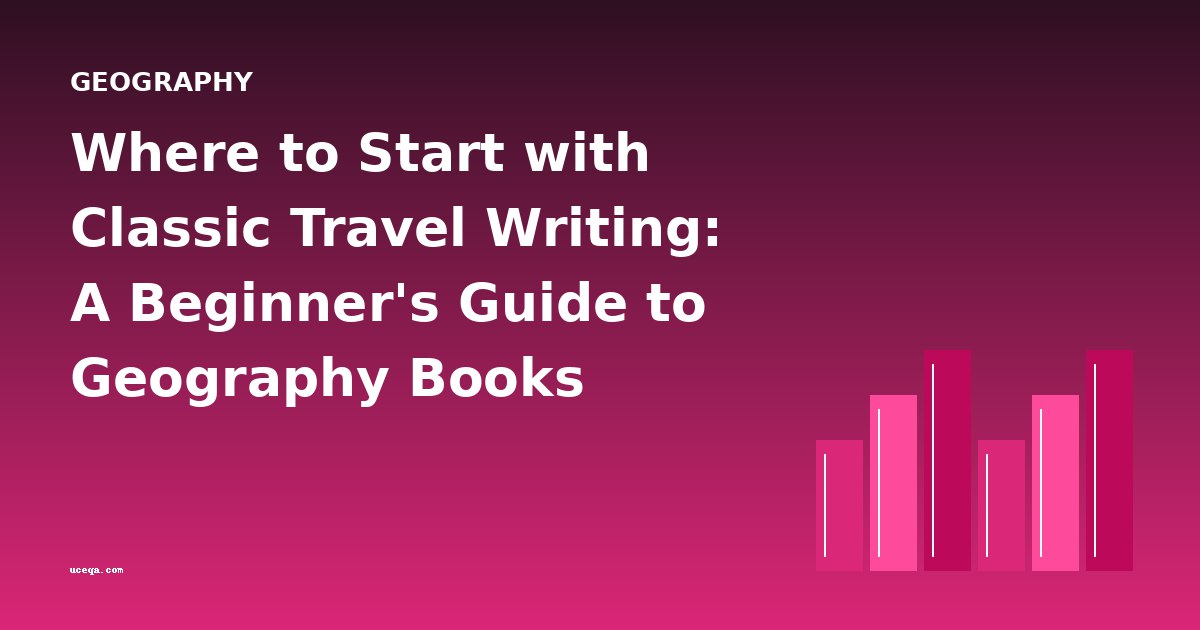 Where to Start with Classic Travel Writing: A Beginner's Guide to Geography Books