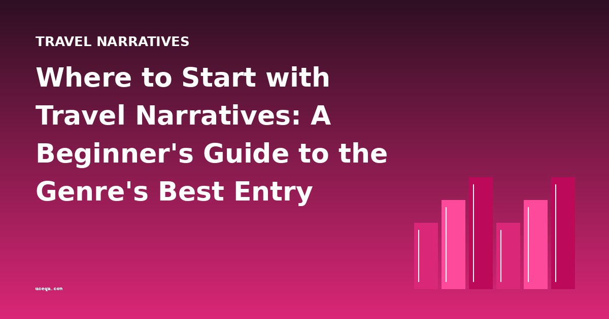 Where to Start with Travel Narratives: A Beginner's Guide to the Genre's Best Entry Points
